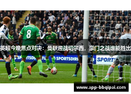 英超今晚焦点对决：曼联迎战切尔西，豪门之战谁能胜出